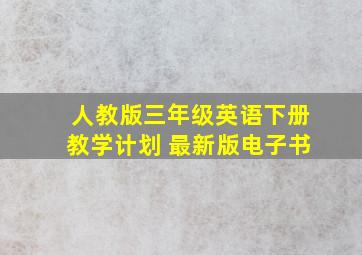 人教版三年级英语下册教学计划 最新版电子书